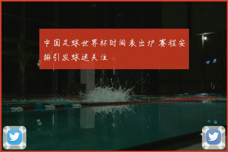 中国足球世界杯时间表出炉 赛程安排引发球迷关注