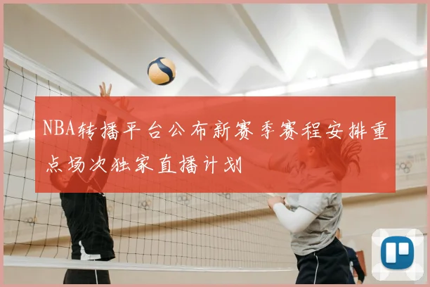 NBA转播平台公布新赛季赛程安排重点场次独家直播计划