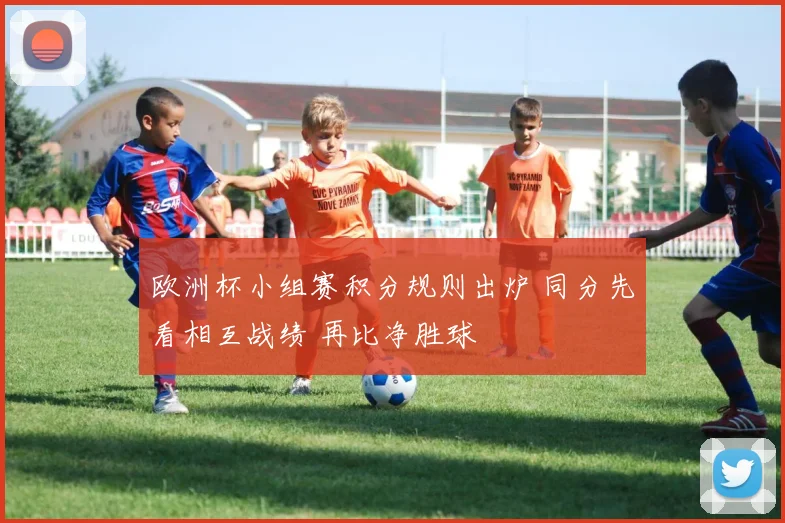 欧洲杯小组赛积分规则出炉 同分先看相互战绩 再比净胜球