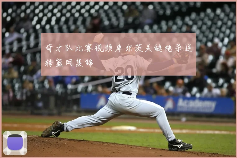 奇才队比赛视频库尔茨关键绝杀逆转篮网集锦