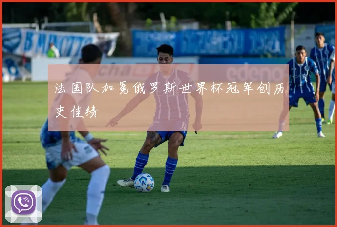 法国队加冕俄罗斯世界杯冠军创历史佳绩