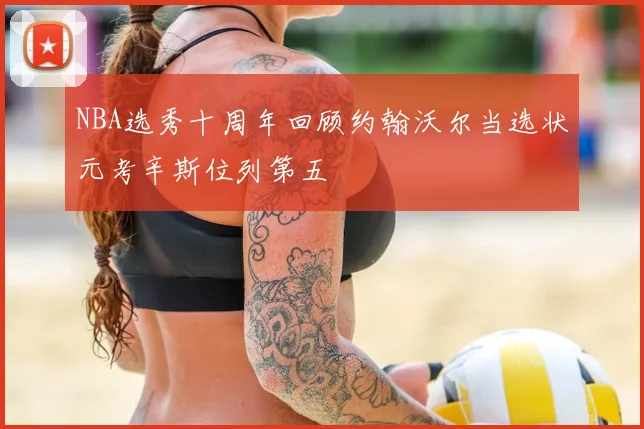 NBA选秀十周年回顾约翰沃尔当选状元考辛斯位列第五