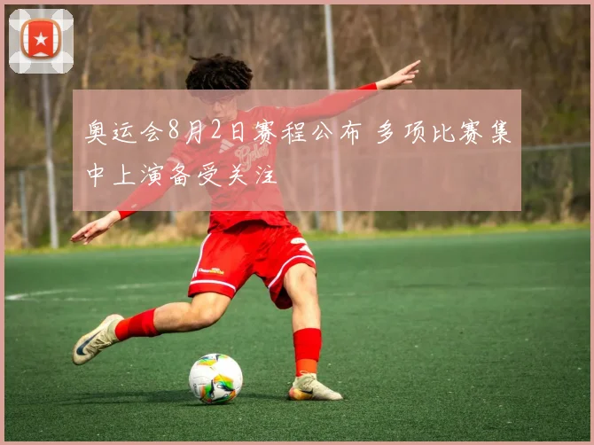 奥运会8月2日赛程公布 多项比赛集中上演备受关注