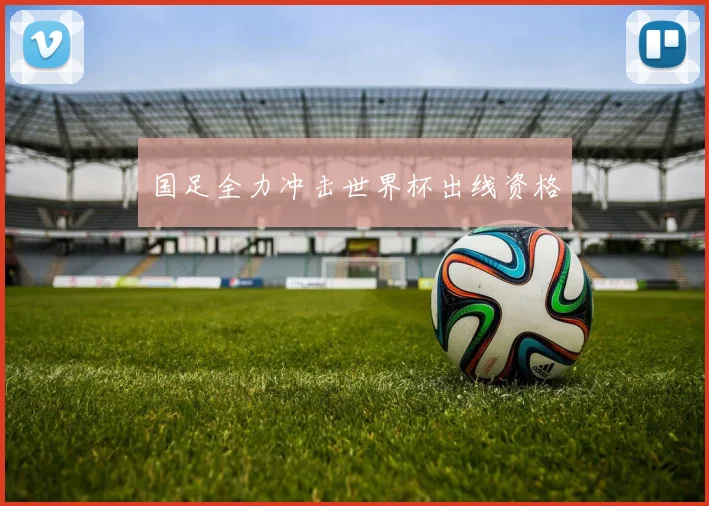 国足全力冲击世界杯出线资格