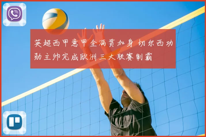 英超西甲意甲全满贯加身 切尔西功勋主帅完成欧洲三大联赛制霸