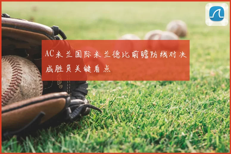 AC米兰国际米兰德比前瞻防线对决成胜负关键看点