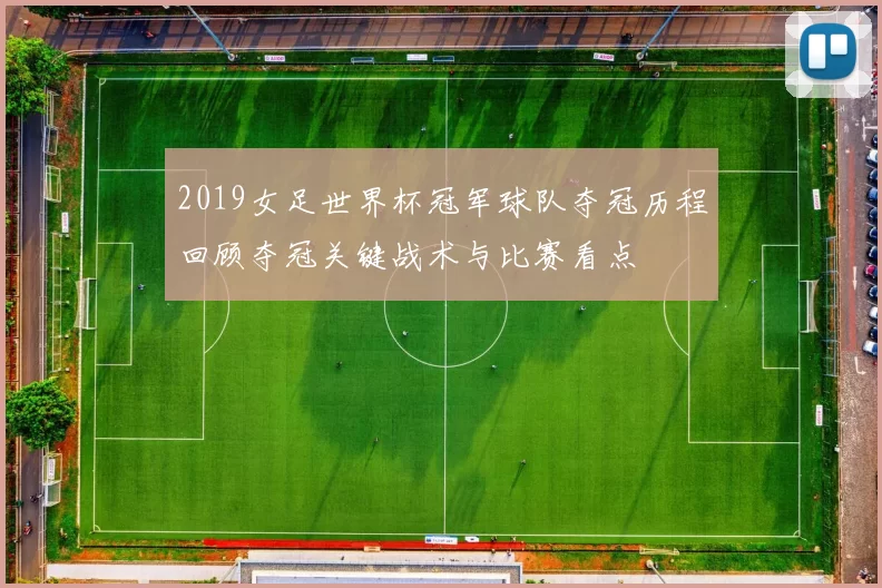 2019女足世界杯冠军球队夺冠历程回顾夺冠关键战术与比赛看点