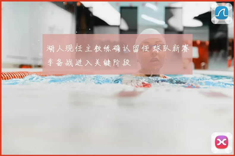 湖人现任主教练确认留任 球队新赛季备战进入关键阶段