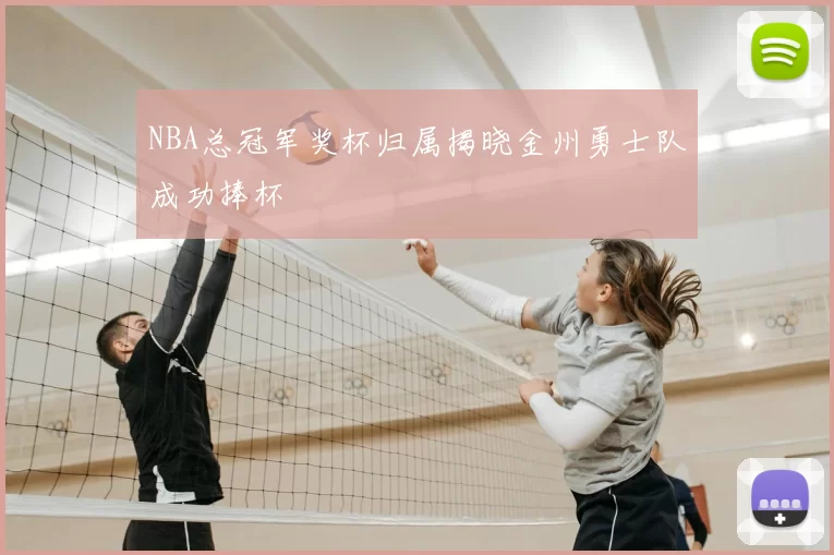 NBA总冠军奖杯归属揭晓金州勇士队成功捧杯