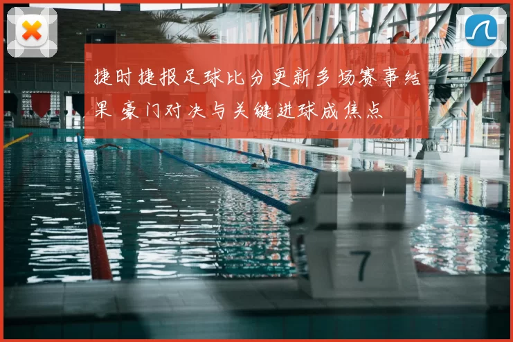 捷时捷报足球比分更新多场赛事结果 豪门对决与关键进球成焦点