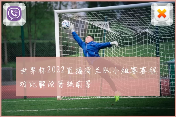 世界杯2022直播荷兰队小组赛赛程对比解读晋级前景