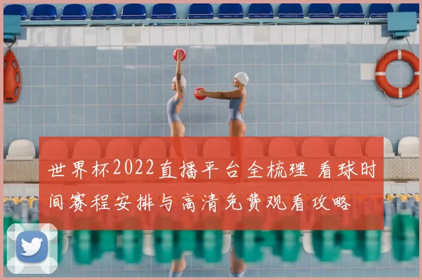世界杯2022直播平台全梳理 看球时间赛程安排与高清免费观看攻略