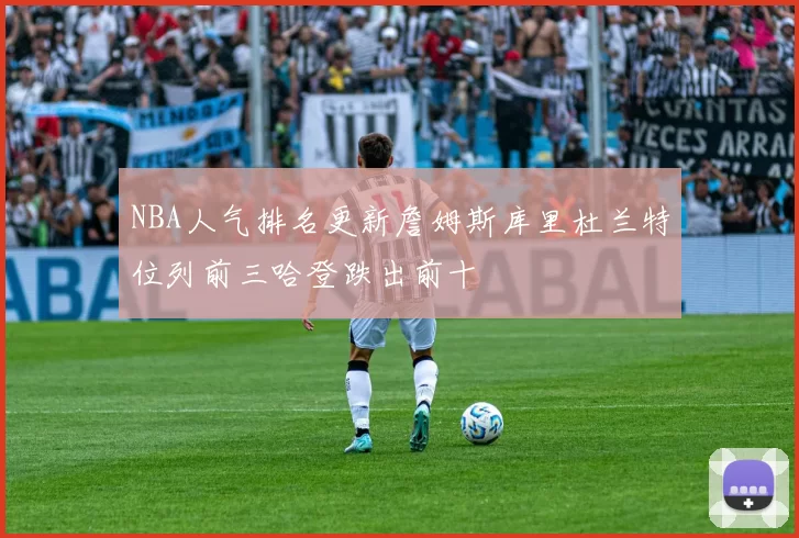 NBA人气排名更新詹姆斯库里杜兰特位列前三哈登跌出前十