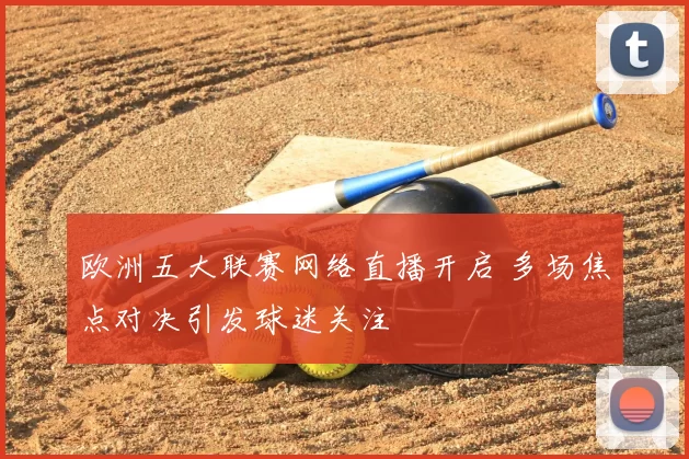 欧洲五大联赛网络直播开启 多场焦点对决引发球迷关注