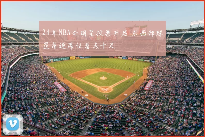 24年NBA全明星投票开启 东西部球星角逐席位看点十足