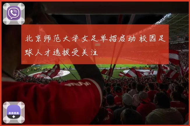 北京师范大学女足单招启动 校园足球人才选拔受关注