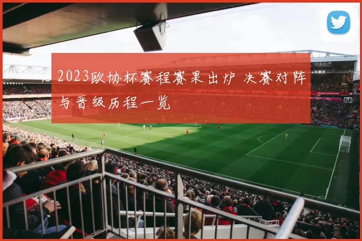 2023欧协杯赛程赛果出炉 决赛对阵与晋级历程一览