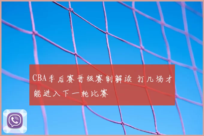 CBA季后赛晋级赛制解读 打几场才能进入下一轮比赛