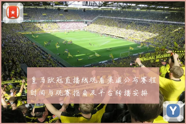 皇马欧冠直播线观看渠道公布赛程时间与观赛指南及平台转播安排