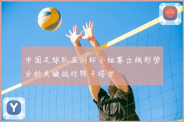中国足球队亚洲杯小组赛出线形势分析关键战对阵卡塔尔