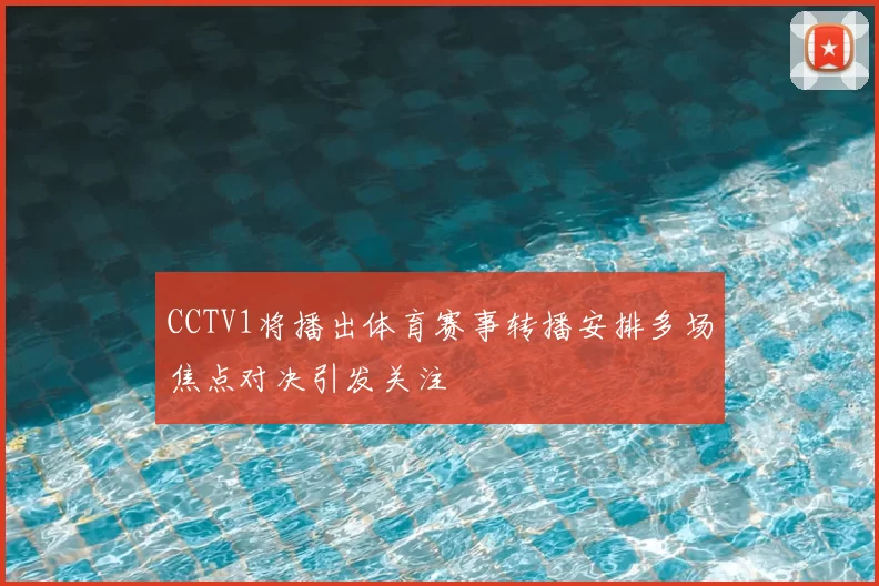 CCTV1将播出体育赛事转播安排多场焦点对决引发关注