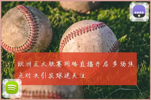 欧洲五大联赛网络直播开启 多场焦点对决引发球迷关注