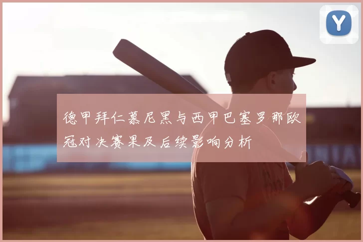 德甲拜仁慕尼黑与西甲巴塞罗那欧冠对决赛果及后续影响分析
