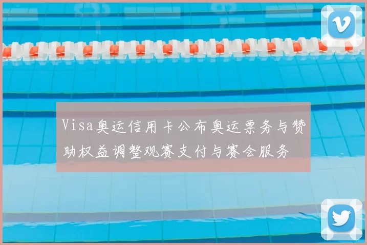 Visa奥运信用卡公布奥运票务与赞助权益调整观赛支付与赛会服务
