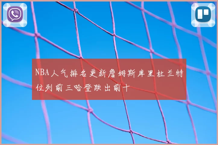 NBA人气排名更新詹姆斯库里杜兰特位列前三哈登跌出前十