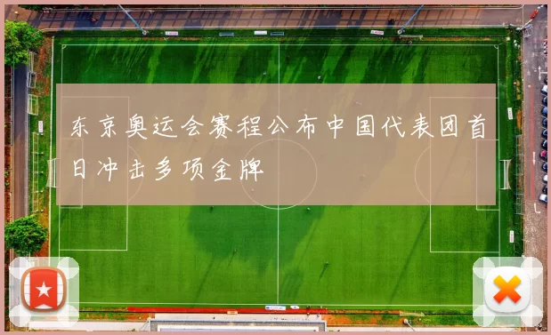 东京奥运会赛程公布中国代表团首日冲击多项金牌