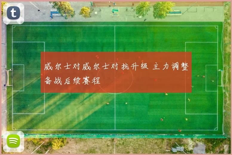 威尔士对威尔士对抗升级 主力调整备战后续赛程