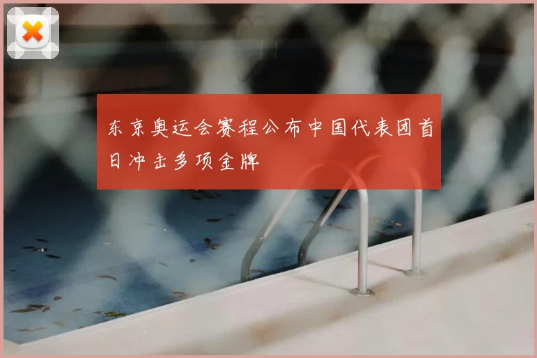 东京奥运会赛程公布中国代表团首日冲击多项金牌