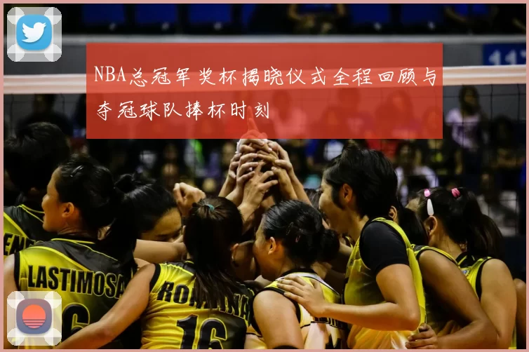NBA总冠军奖杯揭晓仪式全程回顾与夺冠球队捧杯时刻