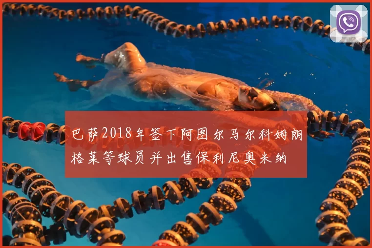 巴萨2018年签下阿图尔马尔科姆朗格莱等球员并出售保利尼奥米纳