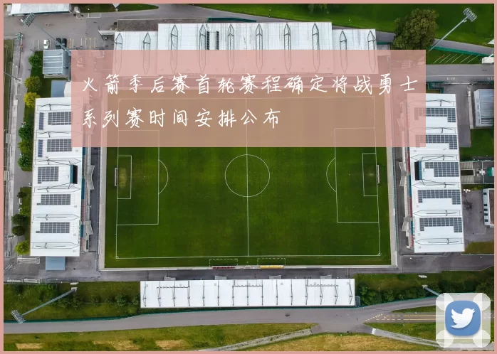 火箭季后赛首轮赛程确定将战勇士系列赛时间安排公布