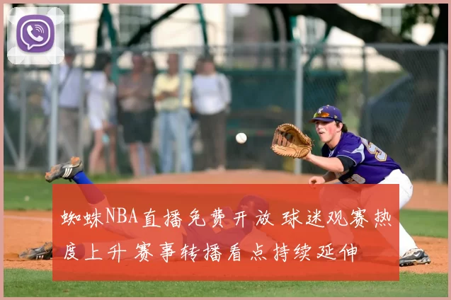 蜘蛛NBA直播免费开放 球迷观赛热度上升 赛事转播看点持续延伸