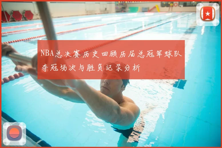 NBA总决赛历史回顾历届总冠军球队夺冠场次与胜负记录分析