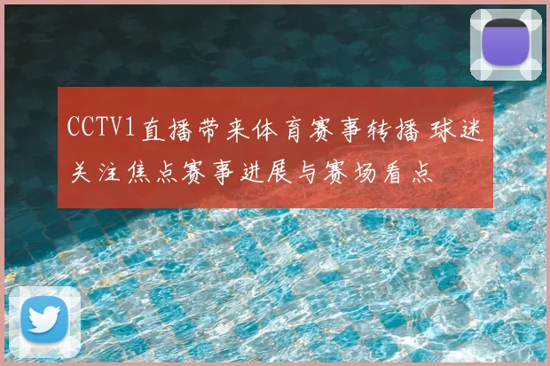 CCTV1直播带来体育赛事转播 球迷关注焦点赛事进展与赛场看点