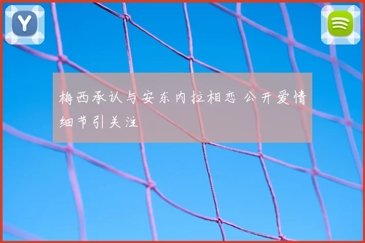 梅西承认与安东内拉相恋 公开爱情细节引关注