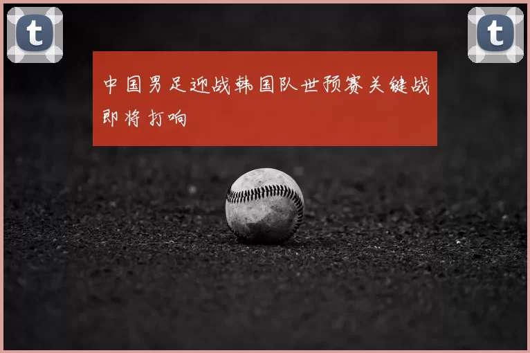 中国男足迎战韩国队世预赛关键战即将打响