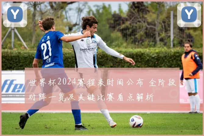 世界杯2024赛程表时间公布 全阶段对阵一览及关键比赛看点解析
