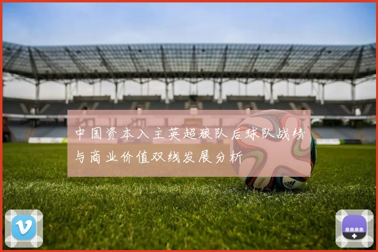 中国资本入主英超狼队后球队战绩与商业价值双线发展分析