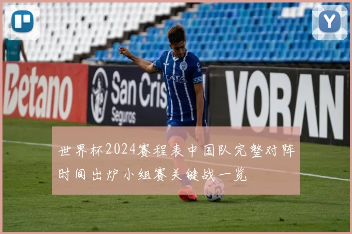 世界杯2024赛程表中国队完整对阵时间出炉小组赛关键战一览
