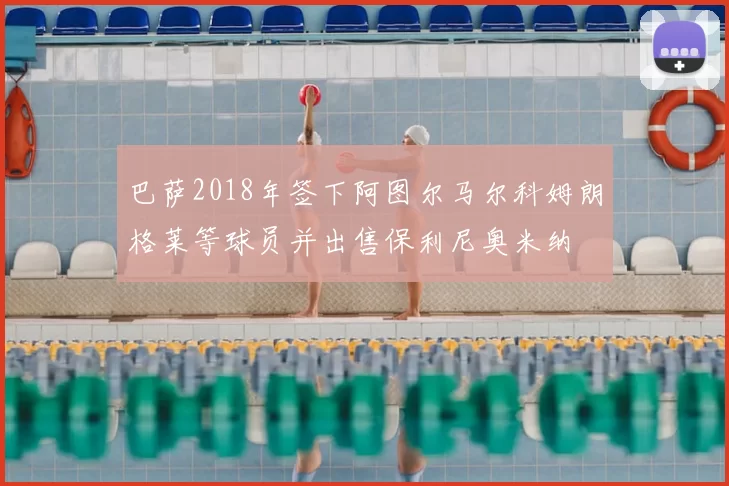 巴萨2018年签下阿图尔马尔科姆朗格莱等球员并出售保利尼奥米纳