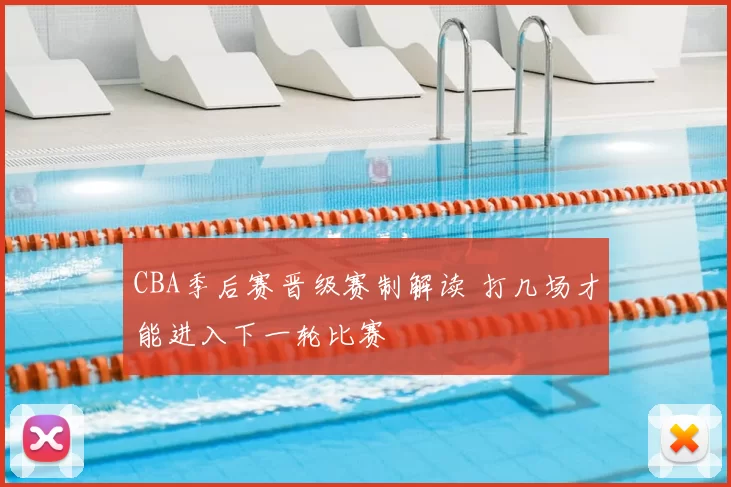 CBA季后赛晋级赛制解读 打几场才能进入下一轮比赛
