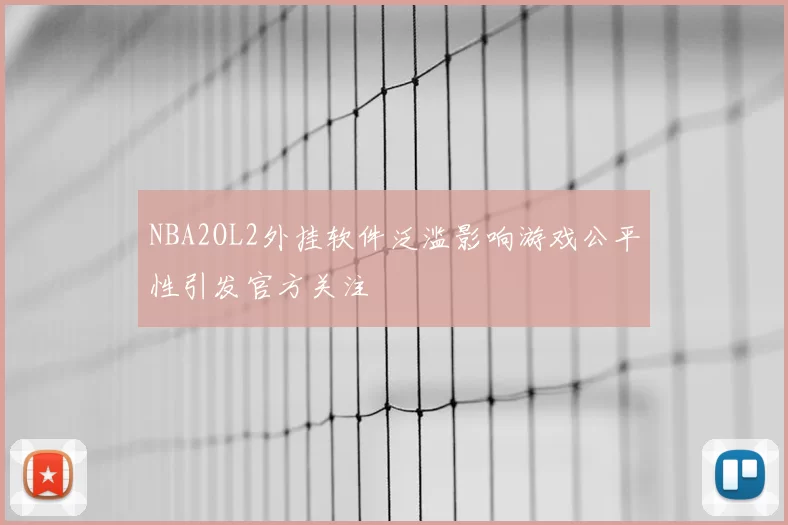 NBA2OL2外挂软件泛滥影响游戏公平性引发官方关注